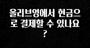 방금 전달받은 올리브영에서 현금으로 결제할 수 있나요? 무조건 확인