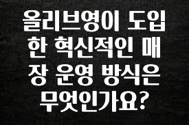 싹 다알려줌 올리브영이 도입한 혁신적인 매장 운영 방식은 무엇인가요? 후회하지 않습니다