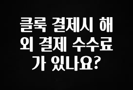 “이거”하나로 종.결 클룩 결제시 해외 결제 수수료가 있나요? 좋은 정보
