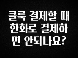 사계절 사랑받는 클룩 결제할 때 한화로 결제하면 안되나요? 클릭해보세요
