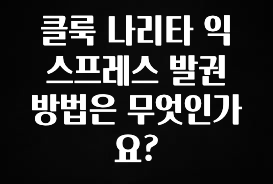 추천드려야할 소식 클룩 나리타 익스프레스 발권 방법은 무엇인가요? 최신정보