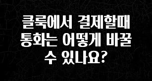 놓치지말고 클룩에서 결제할때 통화는 어떻게 바꿀수 있나요? 확인하시죠