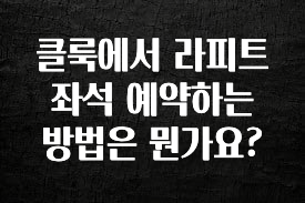 싹 다알려줌 클룩에서 라피트 좌석 예약하는 방법은 뭔가요? 알려드립니다