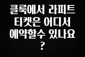 가성비 좋은 클룩에서 라피트 티켓은 어디서 예약할수 있나요? 알려드립니다