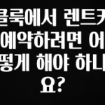 꾸준한 인기 클룩에서 렌트카 예약하려면 어떻게 해야 하나요? 아쉬움이 없습니다