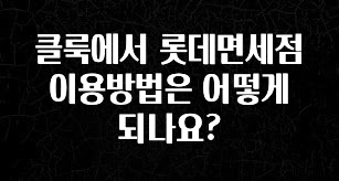 “이건” 꼭 보고 하세요 클룩에서 롯데면세점 이용방법은 어떻게 되나요? 확인 부탁드립니다