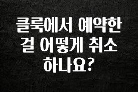 사랑을 담은 선물 클룩에서 예약한걸 어떻게 취소하나요? 요약본만 확인해보세요