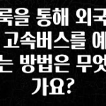 일단 무조건 저장하기 클룩을 통해 외국인이 고속버스를 예약하는 방법은 무엇인가요? 꼭 확인해보세요