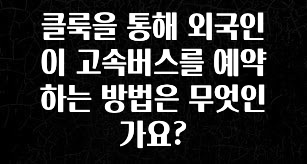 일단 무조건 저장하기 클룩을 통해 외국인이 고속버스를 예약하는 방법은 무엇인가요? 꼭 확인해보세요