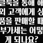 놓치지말고 클룩을 통해 해외 고객에게 상품을 판매할 때 부가세는 어떻게 되나요? 확인 부탁드립니다