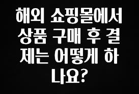 안보면 손해인 이유? 해외 쇼핑몰에서 상품 구매 후 결제는 어떻게 하나요? 관심이 뜨겁습니다