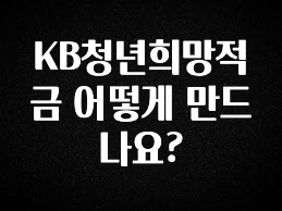 꾸준한 인기 KB청년희망적금 어떻게 만드나요? 지금 바로 공개합니다