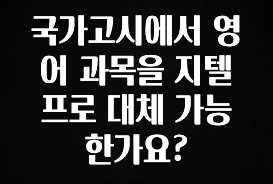 핫 소식 국가고시에서 영어 과목을 지텔프로 대체 가능 한가요? 1분이면 확인가능 합니다