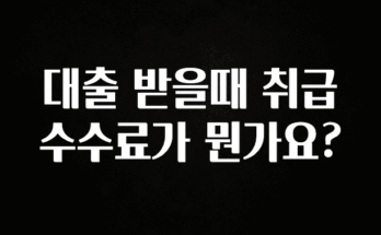 “이거” 절대 놓치지마세요 대출 받을때 취급수수료가 뭔가요? 관심이 뜨거운 이유 입니다