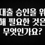 안보면 손해인 이유? 대출 승인을 위해 필요한 것은 무엇인가요? 정직하게 소개해보겠습니다