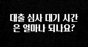 모두가 궁금해 했던 대출 심사 대기 시간은 얼마나 되나요? 바로 클릭