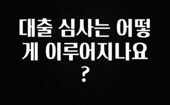 올해 필수 대출 심사는 어떻게 이루어지나요? 정직하게 소개해보겠습니다