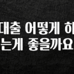 핫 소식 대출 어떻게 하는게 좋을까요 정직하게 소개해보겠습니다