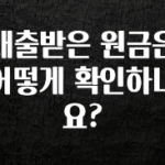 이번 달 대출받은 원금은 어떻게 확인하나요? 군말없이 소개합니다