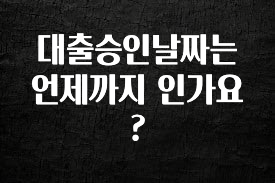 진심이 담긴 대출승인날짜는 언제까지 인가요? 잠깐 확인해보세요