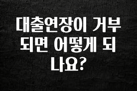 이번주 제일 많이찾은 대출연장이 거부되면 어떻게 되나요? 지금떳다