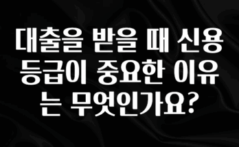 재구매율 1위 대출을 받을 때 신용등급이 중요한 이유는 무엇인가요? 아주 좋은 정보입니다