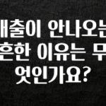 꾸준한 인기 대출이 안나오는 흔한 이유는 무엇인가요? 아주 좋은 정보입니다