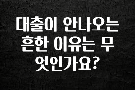 꾸준한 인기 대출이 안나오는 흔한 이유는 무엇인가요? 아주 좋은 정보입니다