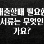 주간 핫 대출할때 필요한 서류는 무엇인가요? 알짜배기만 골라가세요