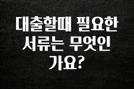 주간 핫 대출할때 필요한 서류는 무엇인가요? 알짜배기만 골라가세요
