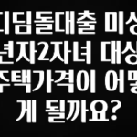 ‘이거’ 모르면 손해봅니다 디딤돌대출 미성년자2자녀 대상주택가격이 어떻게 될까요? 놓치지마세요
