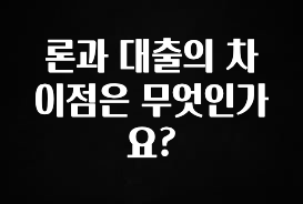 정보 쏟아짐 론과 대출의 차이점은 무엇인가요? 1분이면 확인가능 합니다