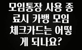 바로클릭 모임통장 사용 종료시 카뱅 모임 체크카드는 어떻게 되나요? 확인해보세요