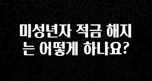 긴급소식 미성년자 적금 해지는 어떻게 하나요? 확인 부탁드립니다