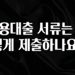 정성을 다하는 신용대출 서류는 어떻게 제출하나요? 지금떳다