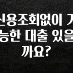 핫 소식 신용조회없이 가능한 대출 있을까요? 확인 부탁드립니다