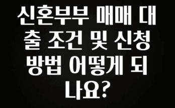 요즘 찰떡인 신혼부부 매매 대출 조건 및 신청 방법 어떻게 되나요? 무조건 확인