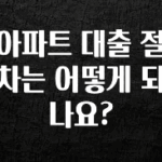 궁금한 소식 아파트 대출 절차는 어떻게 되나요? 아주 좋은 정보입니다