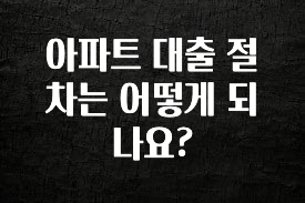 궁금한 소식 아파트 대출 절차는 어떻게 되나요? 아주 좋은 정보입니다