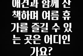 간단정보 애견과 함께 산책하며 여름 휴가를 즐길 수 있는 곳은 어디인가요? 아주 좋은 정보입니다