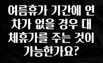 소식”미리보기” 여름휴가 기간에 연차가 없을 경우 대체휴가를 주는 것이 가능한가요? 바로 클릭