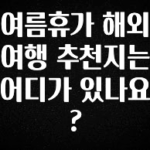 모두가 궁금했던 여름휴가 해외여행 추천지는 어디가 있나요? 핫한 정보입니다