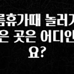 가성비 정보 여름휴가때 놀러가기 좋은 곳은 어디인가요? 업데이트된 소식입니다