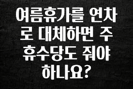 MZ세대 “주목” 여름휴가를 연차로 대체하면 주휴수당도 줘야 하나요? 업데이트된 소식입니다
