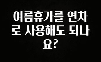 이렇게 달라졌다고? 여름휴가를 연차로 사용해도 되나요? 실시간 리뷰입니다