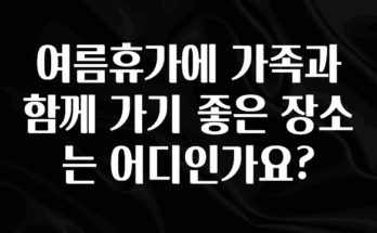 인스타 정보 여름휴가에 가족과 함께 가기 좋은 장소는 어디인가요? 지금 소개할게요