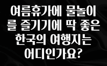 혹시 찾고계셨나요? 여름휴가에 물놀이를 즐기기에 딱 좋은 한국의 여행지는 어디인가요? 지금 소개할게요