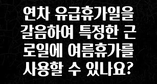 시간이 없다? 연차 유급휴가일을 갈음하여 특정한 근로일에 여름휴가를 사용할 수 있나요? 소개합니다