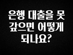 사실 찐정보는 은행 대출을 못 갚으면 어떻게 되나요? 바로 소개합니다.