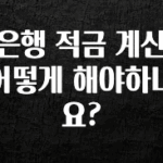 클릭필수 은행 적금 계산 어떻게 해야하나요? 확인해보세요